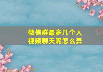 微信群最多几个人视频聊天呢怎么弄