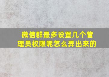 微信群最多设置几个管理员权限呢怎么弄出来的