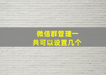 微信群管理一共可以设置几个