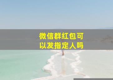 微信群红包可以发指定人吗