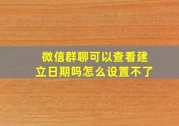 微信群聊可以查看建立日期吗怎么设置不了