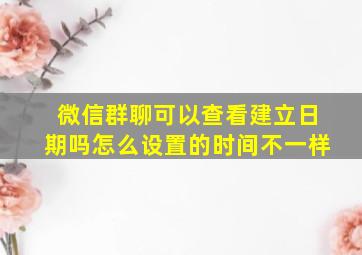 微信群聊可以查看建立日期吗怎么设置的时间不一样