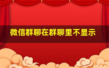 微信群聊在群聊里不显示