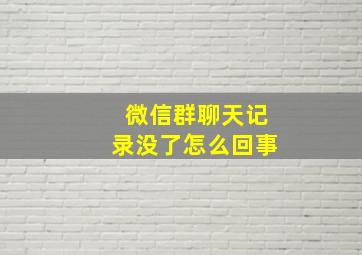 微信群聊天记录没了怎么回事