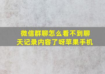 微信群聊怎么看不到聊天记录内容了呀苹果手机