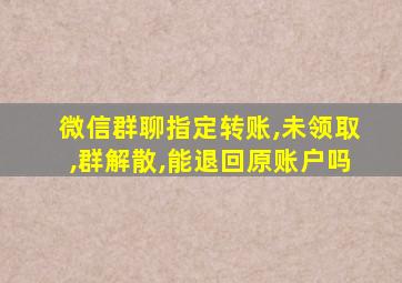 微信群聊指定转账,未领取,群解散,能退回原账户吗