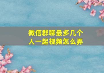 微信群聊最多几个人一起视频怎么弄