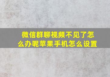 微信群聊视频不见了怎么办呢苹果手机怎么设置