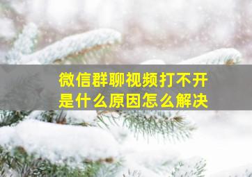 微信群聊视频打不开是什么原因怎么解决