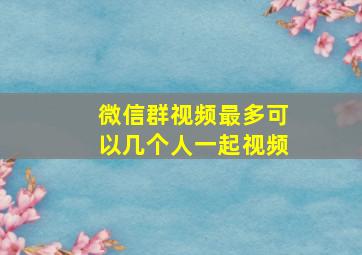 微信群视频最多可以几个人一起视频