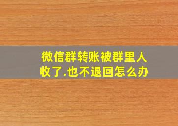 微信群转账被群里人收了.也不退回怎么办