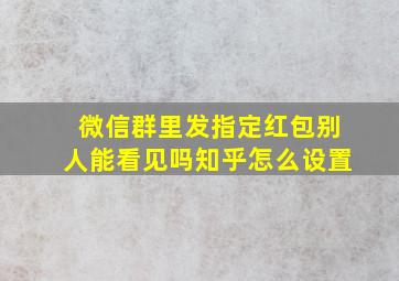 微信群里发指定红包别人能看见吗知乎怎么设置