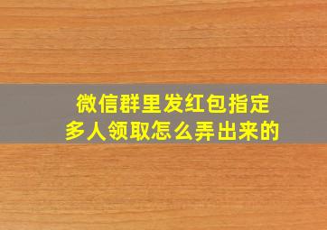 微信群里发红包指定多人领取怎么弄出来的