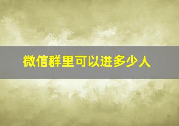 微信群里可以进多少人