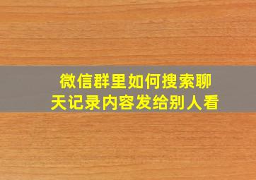 微信群里如何搜索聊天记录内容发给别人看