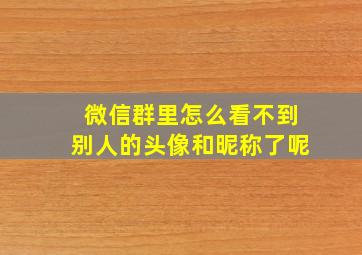 微信群里怎么看不到别人的头像和昵称了呢