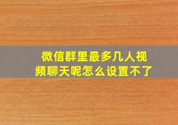 微信群里最多几人视频聊天呢怎么设置不了