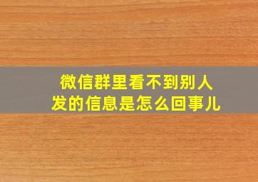 微信群里看不到别人发的信息是怎么回事儿