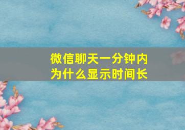 微信聊天一分钟内为什么显示时间长