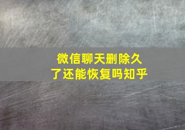 微信聊天删除久了还能恢复吗知乎