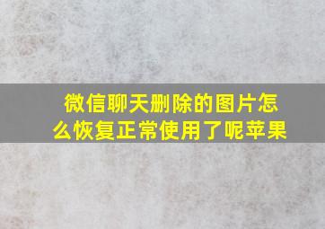 微信聊天删除的图片怎么恢复正常使用了呢苹果