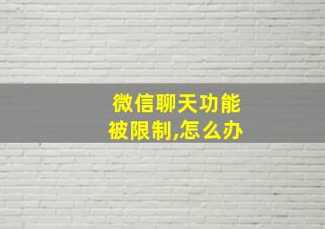 微信聊天功能被限制,怎么办