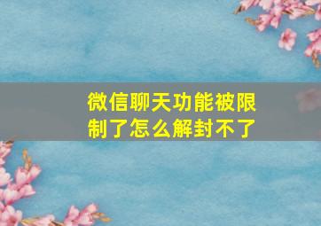 微信聊天功能被限制了怎么解封不了