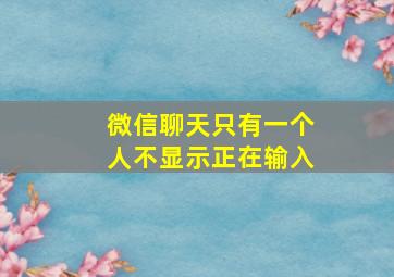 微信聊天只有一个人不显示正在输入