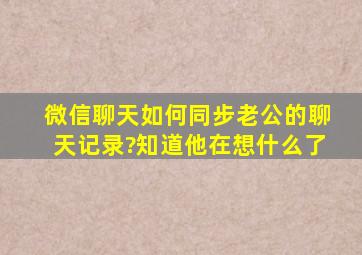 微信聊天如何同步老公的聊天记录?知道他在想什么了