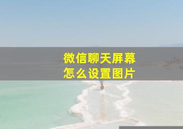 微信聊天屏幕怎么设置图片