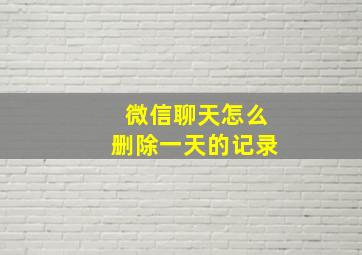 微信聊天怎么删除一天的记录