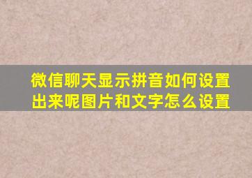 微信聊天显示拼音如何设置出来呢图片和文字怎么设置