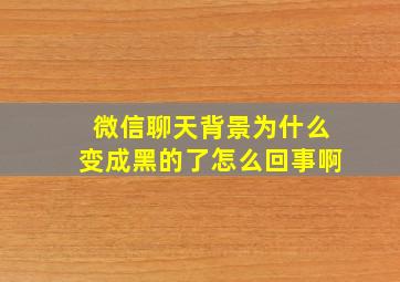 微信聊天背景为什么变成黑的了怎么回事啊