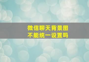 微信聊天背景图不能统一设置吗