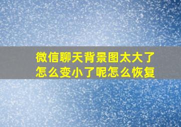 微信聊天背景图太大了怎么变小了呢怎么恢复