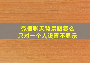 微信聊天背景图怎么只对一个人设置不显示