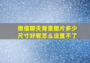 微信聊天背景图片多少尺寸好呢怎么设置不了