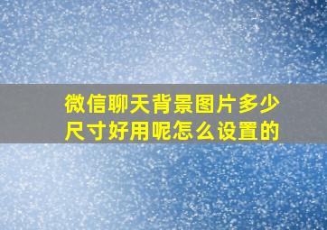 微信聊天背景图片多少尺寸好用呢怎么设置的