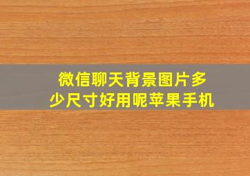 微信聊天背景图片多少尺寸好用呢苹果手机