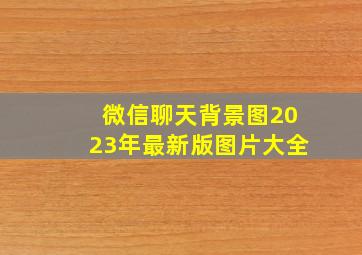 微信聊天背景图2023年最新版图片大全