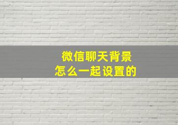 微信聊天背景怎么一起设置的