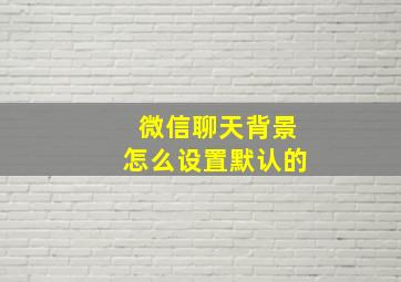 微信聊天背景怎么设置默认的