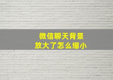 微信聊天背景放大了怎么缩小