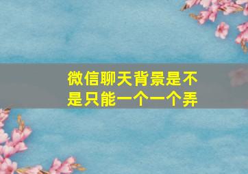 微信聊天背景是不是只能一个一个弄