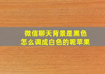 微信聊天背景是黑色怎么调成白色的呢苹果