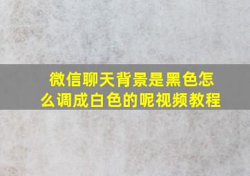 微信聊天背景是黑色怎么调成白色的呢视频教程