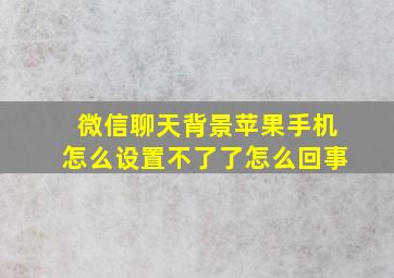 微信聊天背景苹果手机怎么设置不了了怎么回事