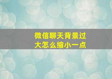 微信聊天背景过大怎么缩小一点