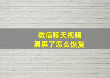 微信聊天视频黑屏了怎么恢复