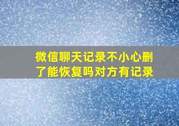 微信聊天记录不小心删了能恢复吗对方有记录